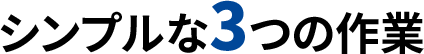 シンプルな3つの作業