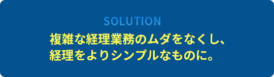 [Solution]複雑な経理業務のムダをなくし、経理をよりシンプルなものに。