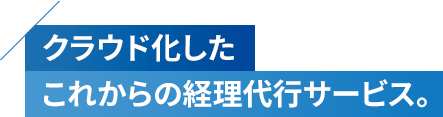 クラウド化したこれからの経理代行サービス。