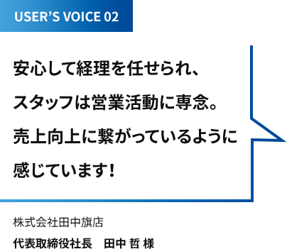 [USERS VOICE2] 安心して経理を任せられ、スタッフは営業活動に専念。売上向上に繋がっているように感じています！(株式会社田中旗店 代表取締役社長　田中 哲 様)